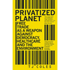 Privatized Planet: Free Trade as a Weapon Against Democracy, Healthcare and the Environment - Paperback