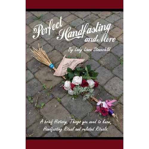 Perfect Handfasting and More: A brief History, Things you need to know, Handfasting Ritual and related rituals. - Paperback