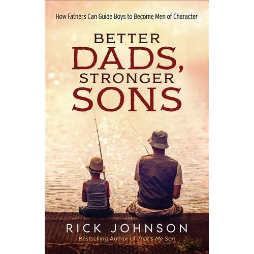 Better Dads, Stronger Sons: How Fathers Can Guide Boys to Become Men of Character - Paperback