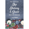 The Ultimate Dip, Dressing & Sauce RECIPE BOOK - Paperback