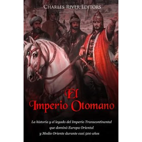 El Imperio Otomano: La historia y el legado del Imperio Transcontinental que dominó Europa Oriental y Medio Oriente durante casi 500 años - Paperback