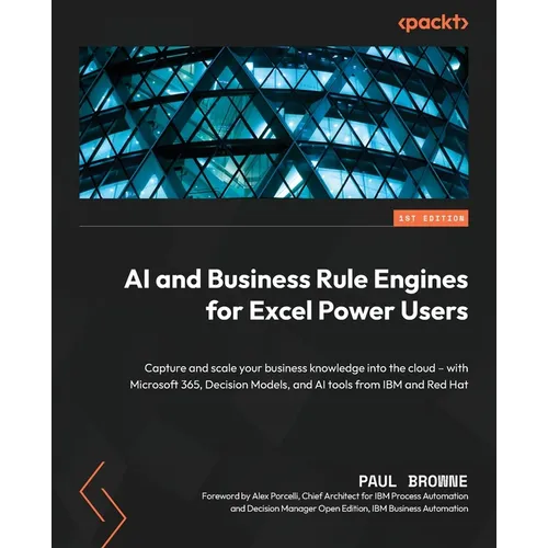 AI and Business Rule Engines for Excel Power Users: Capture and scale your business knowledge into the cloud - with Microsoft 365, Decision Models, an - Paperback