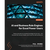 AI and Business Rule Engines for Excel Power Users: Capture and scale your business knowledge into the cloud - with Microsoft 365, Decision Models, an - Paperback