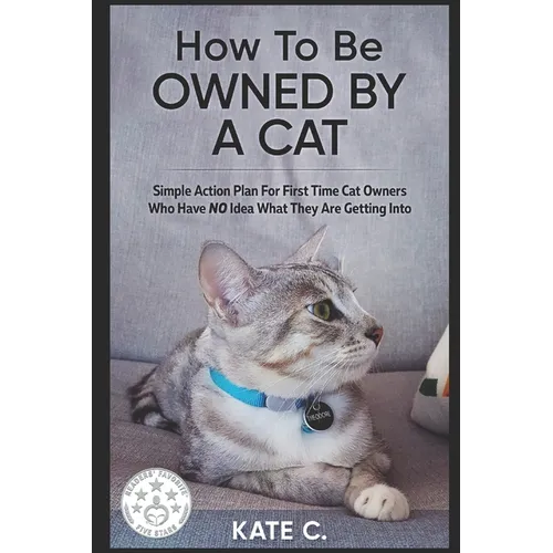 How To Be Owned By A Cat: Simple Action Plan For First Time Cat Owners Who Have NO Idea What They Are Getting Into - Paperback