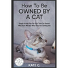 How To Be Owned By A Cat: Simple Action Plan For First Time Cat Owners Who Have NO Idea What They Are Getting Into - Paperback