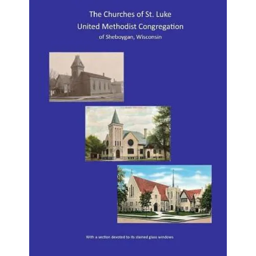 THE CHURCHES of ST. LUKE UNITED METHODIST CONGREGATION of Sheboygan Wisconsin - Paperback