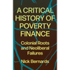 A Critical History of Poverty Finance: Colonial Roots and Neoliberal Failures - Hardcover