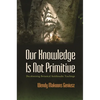 Our Knowledge Is Not Primitive - Hardcover