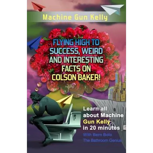 Machine Gun Kelly: Flying High to Success, Weird and Interesting Facts on Richard Colson Baker! - Paperback