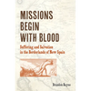 Missions Begin with Blood: Suffering and Salvation in the Borderlands of New Spain - Paperback