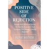 Positive Side of Rejection: Simple And Effective Secret To Handle Rejection And Conquer The Dread Of Being Rejected - Paperback