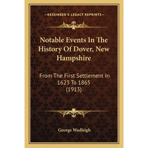 Notable Events In The History Of Dover, New Hampshire: From The First Settlement In 1623 To 1865 (1913) - Paperback