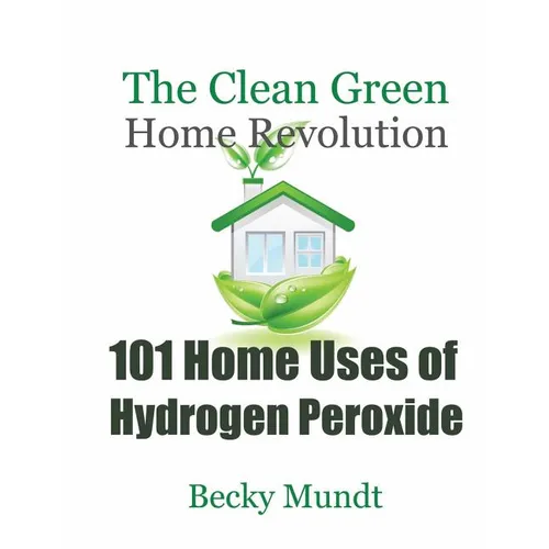 101 Home Uses of Hydrogen Peroxide: The Clean Green Home Revolution - Paperback