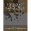 Secrets of Meat Curing and Sausage Making: How to Cure Hams, Shoulders, Bacon, Corned Beef, etc. How To Make Sausage - Paperback
