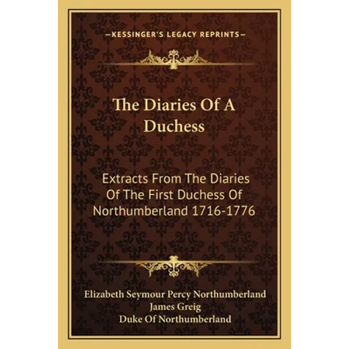 The Diaries Of A Duchess: Extracts From The Diaries Of The First Duchess Of Northumberland 1716-1776 - Paperback