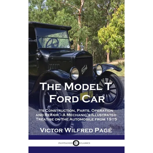 Model T Ford Car: Its Construction, Parts, Operation and Repair - A Mechanic's Illustrated Treatise on the Automobile from 1915 - Hardcover