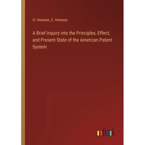 A Brief Inquiry into the Principles, Effect, and Present State of the American Patent System - Paperback