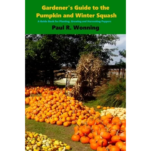 Gardener's Guide to the Pumpkin and Winter Squash: Growing, Harvesting and Storing Pumpkins and Winter Squash - Paperback