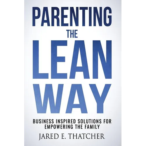 Parenting the Lean Way: Business Inspired Solutions for Empowering the Family - Paperback