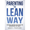 Parenting the Lean Way: Business Inspired Solutions for Empowering the Family - Paperback