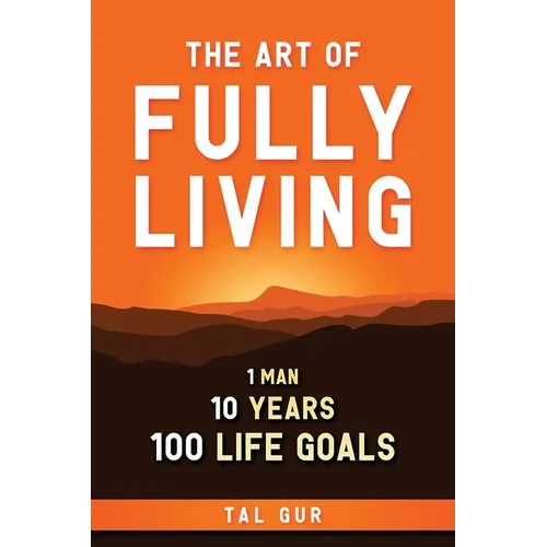 The Art of Fully Living: 1 Man. 10 Years. 100 Life Goals Around the World. - Paperback