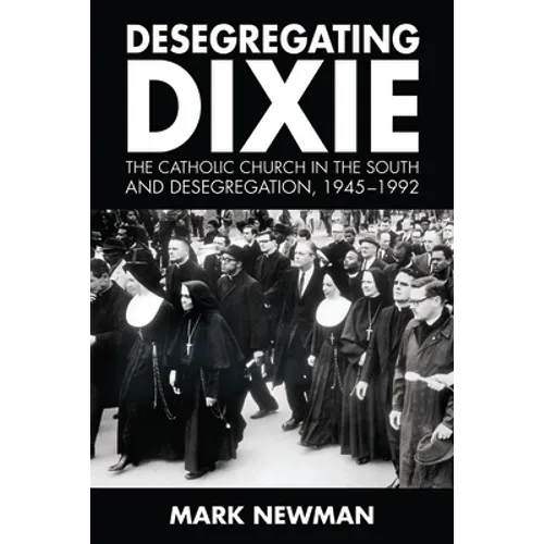Desegregating Dixie: The Catholic Church in the South and Desegregation, 1945-1992 - Hardcover