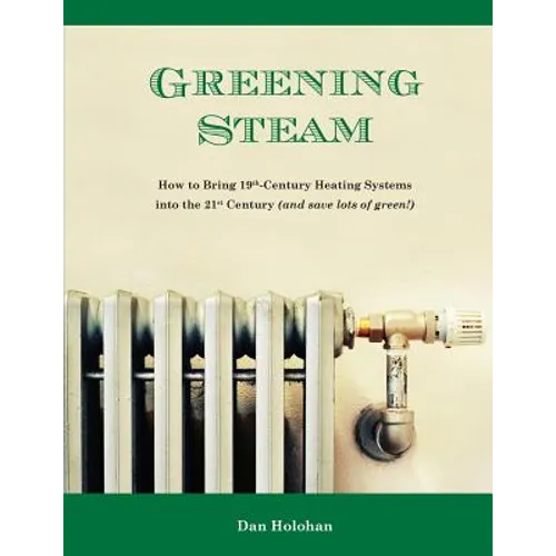 Greening Steam: How to Bring 19th-Century Heating Systems into the 21st Century (and save lots of green!) - Paperback