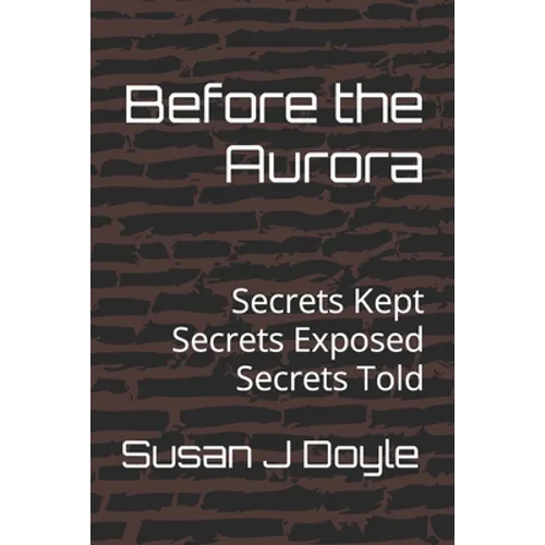 Before the Aurora: Secrets Kept Secrets Exposed Secrets Told - Paperback