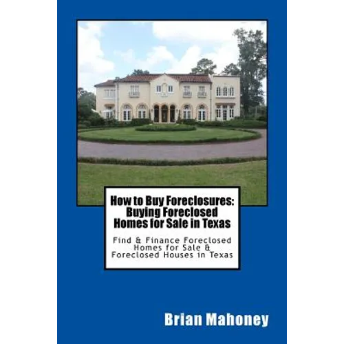 How to Buy Foreclosures: Buying Foreclosed Homes for Sale in Texas: Find & Finance Foreclosed Homes for Sale & Foreclosed Houses in Texas - Paperback