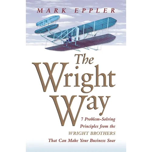 The Wright Way: 7 Problem-Solving Principles from the Wright Brothers That Can Make Your Business Soar - Paperback