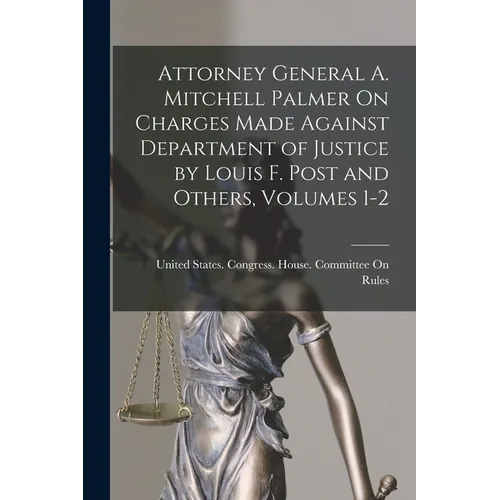 Attorney General A. Mitchell Palmer On Charges Made Against Department of Justice by Louis F. Post and Others, Volumes 1-2 - Paperback
