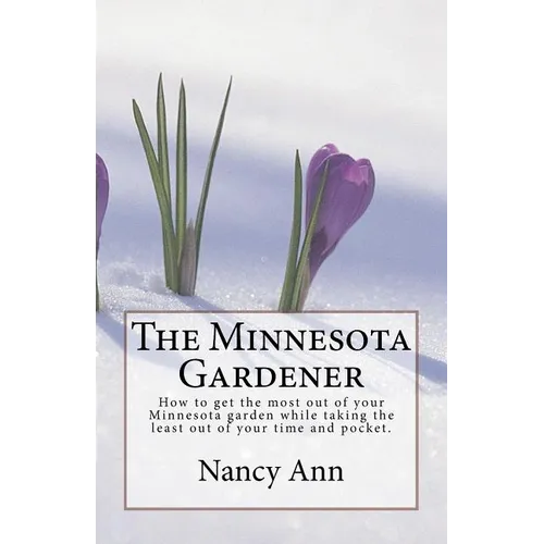 The Minnesota Gardener: How to get the most out of your Minnesota garden while taking the least out of your time and pocket. - Paperback