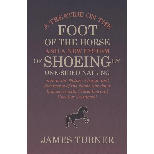 A Treatise on the Foot of the Horse and a New System of Shoeing by One-Sided Nailing, and on the Nature, Origin, and Symptoms of the Navicular Joint L - Paperback