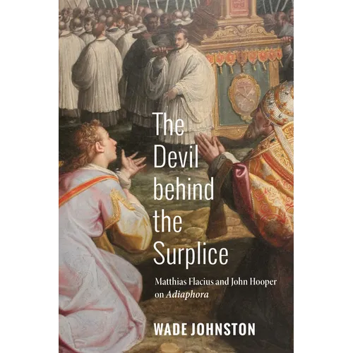 The Devil Behind the Surplice: Matthias Flacius and John Hooper on Adiaphora - Paperback