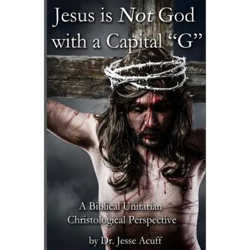 Jesus is Not God With a Capital "G": A Biblical Unitarian Christological Perspective - Paperback