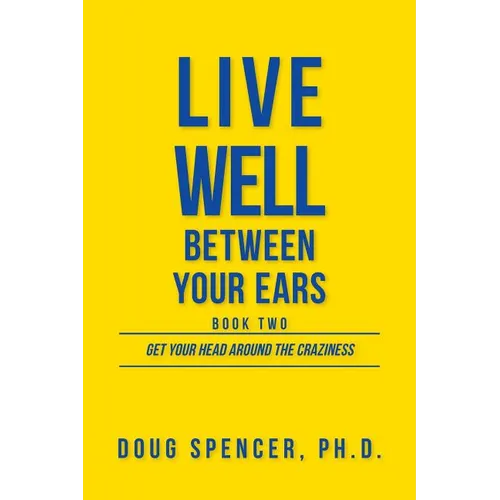 Live Well Between Your Ears: Get Your Head Around The Craziness - Paperback