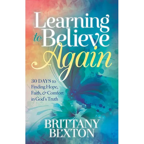 Learning to Believe Again: 30 Days to Finding Hope, Faith, and Comfort in God's Truth - Paperback