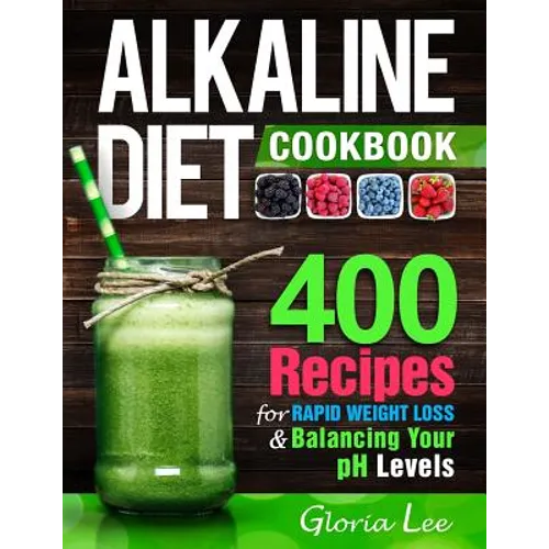 Alkaline Diet Cookbook: 400 Recipes For Rapid Weight Loss & Balancing Your pH Levels - Paperback