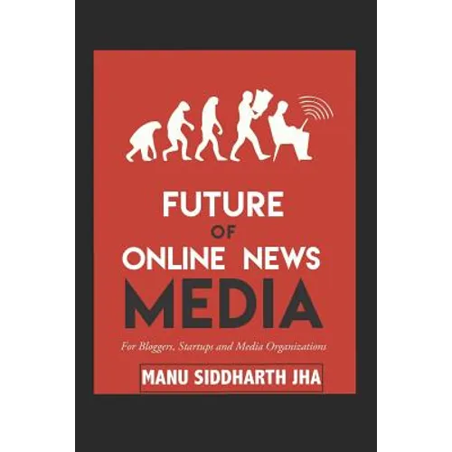 Future of Online News Media: For Bloggers, Startups and Media Organizations - Paperback