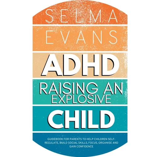 ADHD Raising an Explosive Child: Guidebook for Parents to Help Children Self-Regulate, Build Social Skills, Focus, Organise and Gain Confidence - Paperback