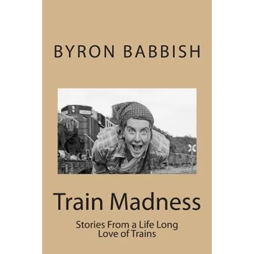 Train Madness: Stories From a Life Long Love of Trains - Paperback
