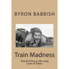 Train Madness: Stories From a Life Long Love of Trains - Paperback