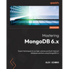 Mastering MongoDB 6.x - Third Edition: Expert techniques to run high-volume and fault-tolerant database solutions using MongoDB 6.x - Paperback
