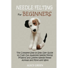 Needle Felting for Beginners: The Complete Step by Step User Guide to Craft Out Awesome Needle Felting Projects and Lifelike Needle Felted Animals and - Paperback