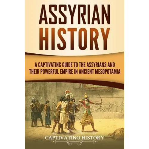 Assyrian History: A Captivating Guide to the Assyrians and Their Powerful Empire in Ancient Mesopotamia - Paperback