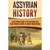 Assyrian History: A Captivating Guide to the Assyrians and Their Powerful Empire in Ancient Mesopotamia - Paperback