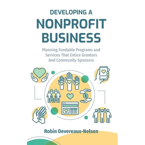 Developing A Nonprofit Business: Planning Fundable Programs and Services That Entice Grantors and Community Sponsors - Paperback