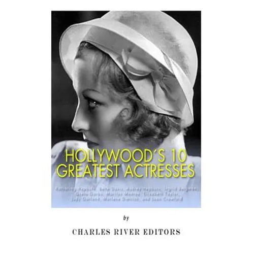 Hollywood's 10 Greatest Actresses: Katharine Hepburn, Bette Davis, Audrey Hepburn, Ingrid Bergman, Greta Garbo, Marilyn Monroe, Elizabeth Taylor, Judy - Paperback