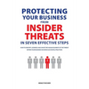 Protecting Your Business From Insider Threats In Seven Effective Steps: How To Identify, Address And Shape The Human Element Of The Threat Within Your - Paperback