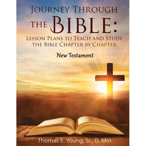 Journey Through the Bible: Lesson Plans to Teach and Study the Bible Chapter by Chapter: New Testament - Paperback